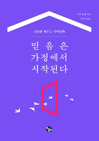 자녀가 흔들림 없는 믿음 갖기 바란다면… 부모부터 갱신을… 자녀 양육의 성경적 지침  